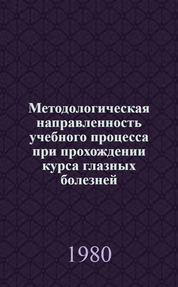 Методологическая направленность учебного процесса при прохождении курса глазных болезней : Метод. рекомендации
