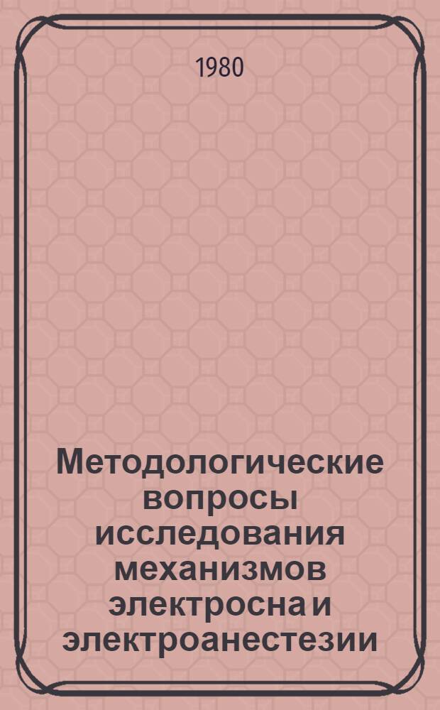 Методологические вопросы исследования механизмов электросна и электроанестезии (Электронаркоза) : Сборник