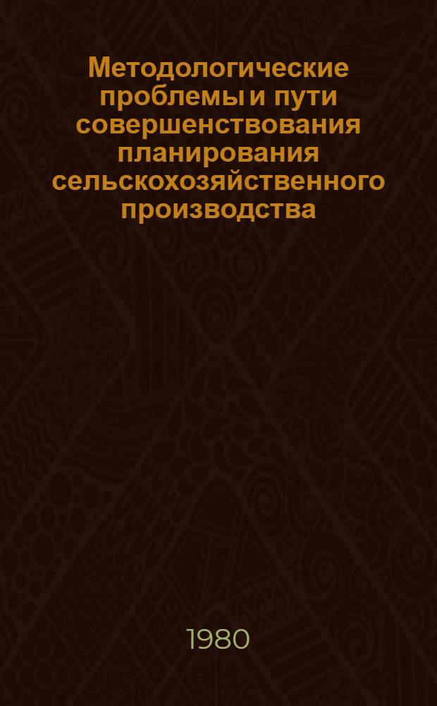 Методологические проблемы и пути совершенствования планирования сельскохозяйственного производства : Сб. статей