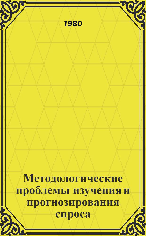 Методологические проблемы изучения и прогнозирования спроса : Сб. статей
