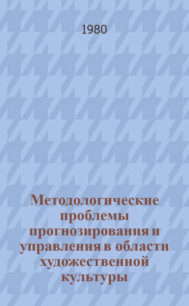 Методологические проблемы прогнозирования и управления в области художественной культуры : Сб. статей