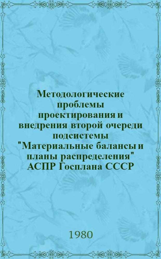 Методологические проблемы проектирования и внедрения второй очереди подсистемы "Материальные балансы и планы распределения" АСПР Госплана СССР : Науч. тр