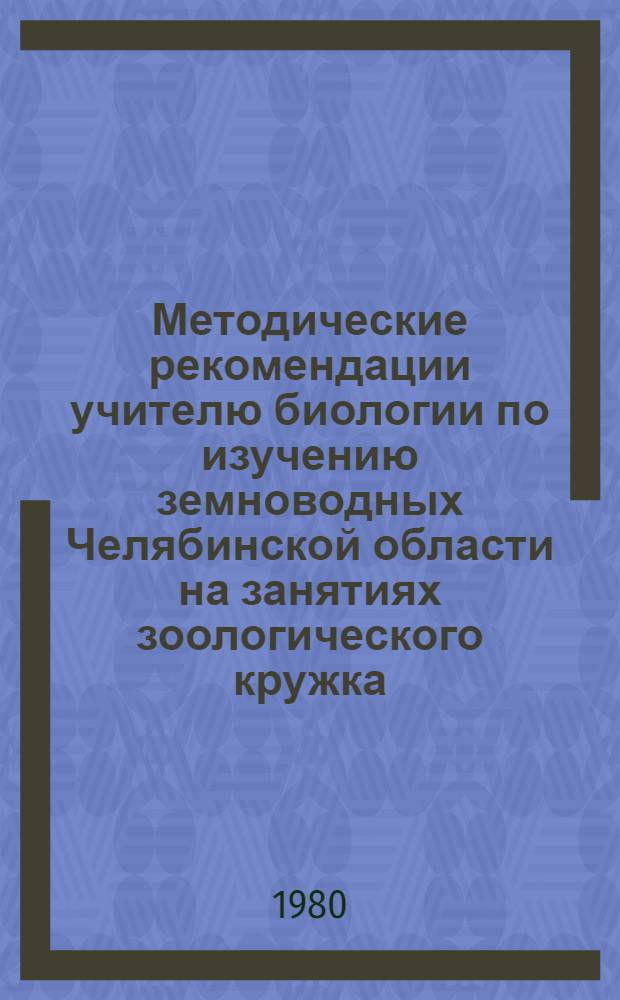 Методические рекомендации учителю биологии по изучению земноводных Челябинской области на занятиях зоологического кружка