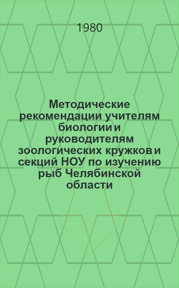 Методические рекомендации учителям биологии и руководителям зоологических кружков и секций НОУ по изучению рыб Челябинской области