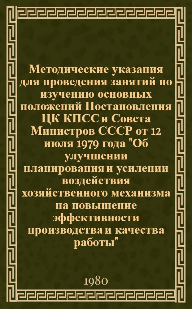 Методические указания для проведения занятий по изучению основных положений Постановления ЦК КПСС и Совета Министров СССР от 12 июля 1979 года "Об улучшении планирования и усилении воздействия хозяйственного механизма на повышение эффективности производства и качества работы"