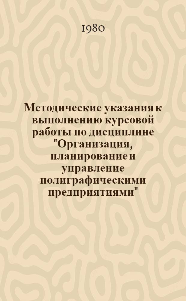 Методические указания к выполнению курсовой работы по дисциплине "Организация, планирование и управление полиграфическими предприятиями" : Для спец. 0515 "Полигр. машины" и 0639 "Автоматизация и комплекс. механизация процессов полигр. пр-ва"
