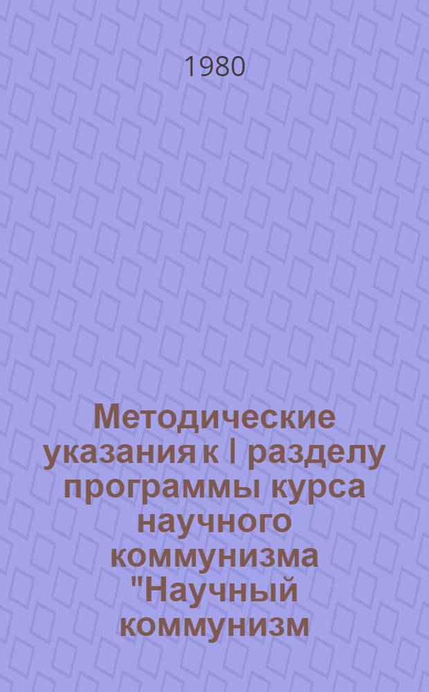 Методические указания к I разделу программы курса научного коммунизма "Научный коммунизм - составная часть марксизма-ленинизма" : (В помощь студенту - учителю сел. школы)