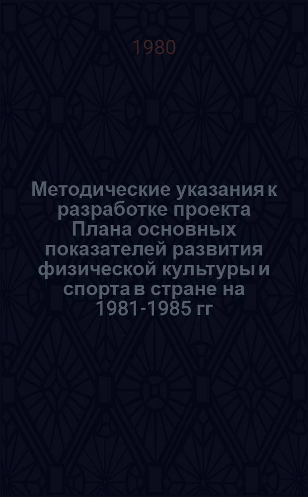 Методические указания к разработке проекта Плана основных показателей развития физической культуры и спорта в стране на 1981-1985 гг.