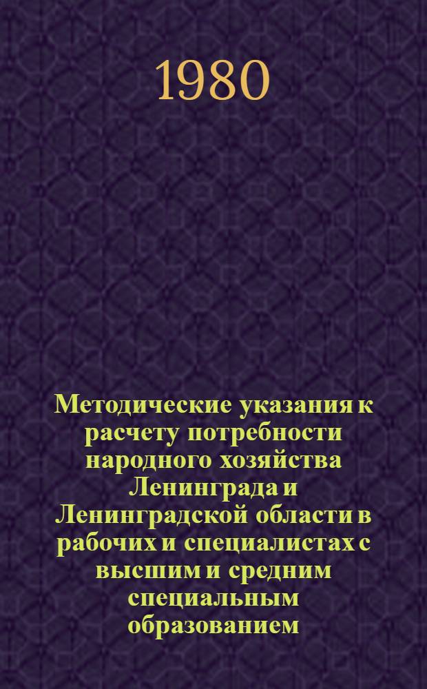Методические указания к расчету потребности народного хозяйства Ленинграда и Ленинградской области в рабочих и специалистах с высшим и средним специальным образованием