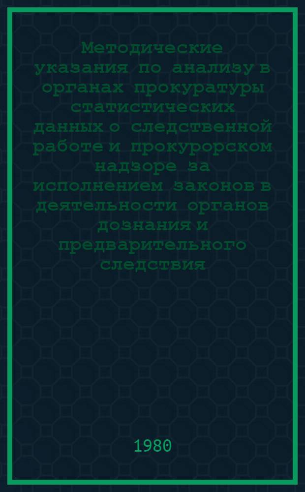 Методические указания по анализу в органах прокуратуры статистических данных о следственной работе и прокурорском надзоре за исполнением законов в деятельности органов дознания и предварительного следствия