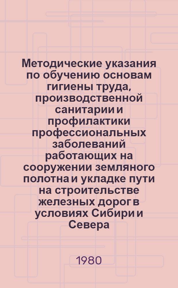 Методические указания по обучению основам гигиены труда, производственной санитарии и профилактики профессиональных заболеваний работающих на сооружении земляного полотна и укладке пути на строительстве железных дорог в условиях Сибири и Севера