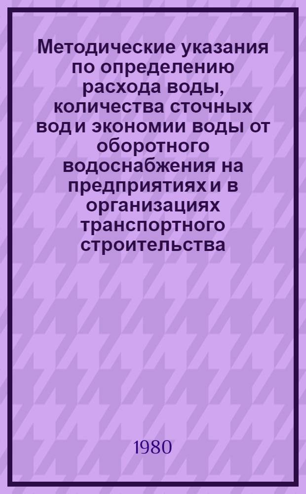 Методические указания по определению расхода воды, количества сточных вод и экономии воды от оборотного водоснабжения на предприятиях и в организациях транспортного строительства
