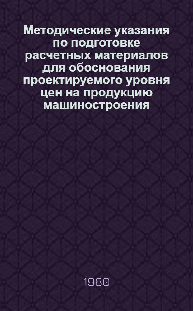 Методические указания по подготовке расчетных материалов для обоснования проектируемого уровня цен на продукцию машиностроения, изготовляемую предприятиями Министерства цветной металлургии СССР : Ред. 1-80 : Ввод. в действие с 1 янв. 1980 г