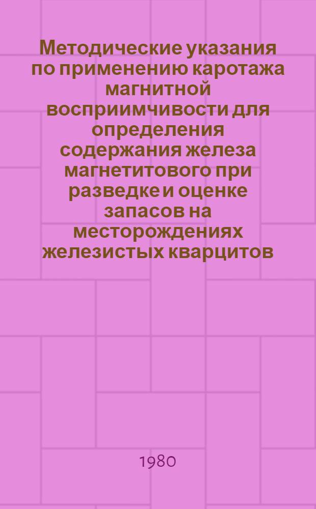 Методические указания по применению каротажа магнитной восприимчивости для определения содержания железа магнетитового при разведке и оценке запасов на месторождениях железистых кварцитов