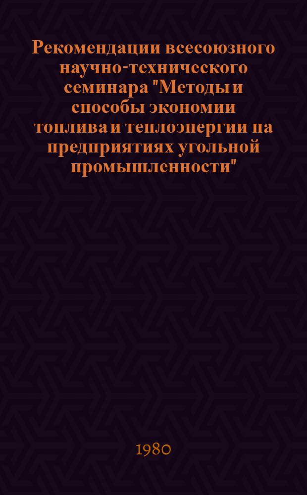 Рекомендации всесоюзного научно-технического семинара "Методы и способы экономии топлива и теплоэнергии на предприятиях угольной промышленности" (г. Шахты, 20-21 мая 1980 г.)