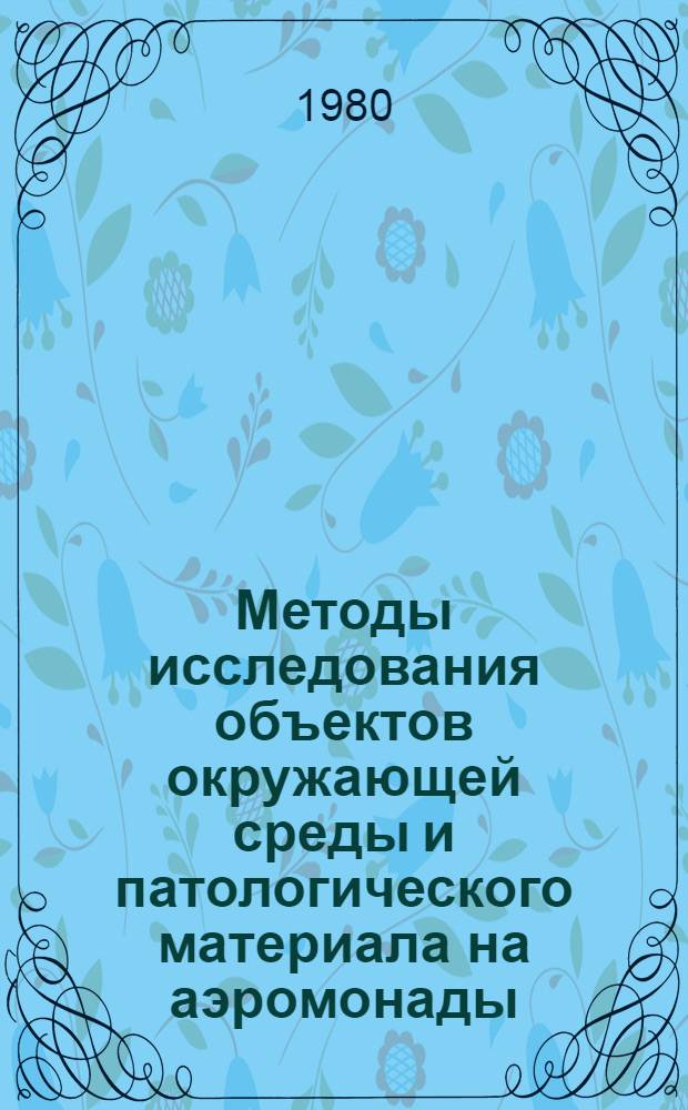Методы исследования объектов окружающей среды и патологического материала на аэромонады : Метод. рекомендации