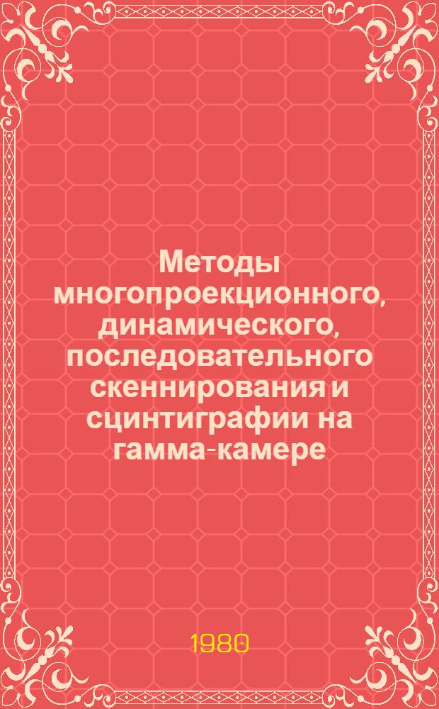Методы многопроекционного, динамического, последовательного скеннирования и сцинтиграфии на гамма-камере : (Метод. рекомендации)