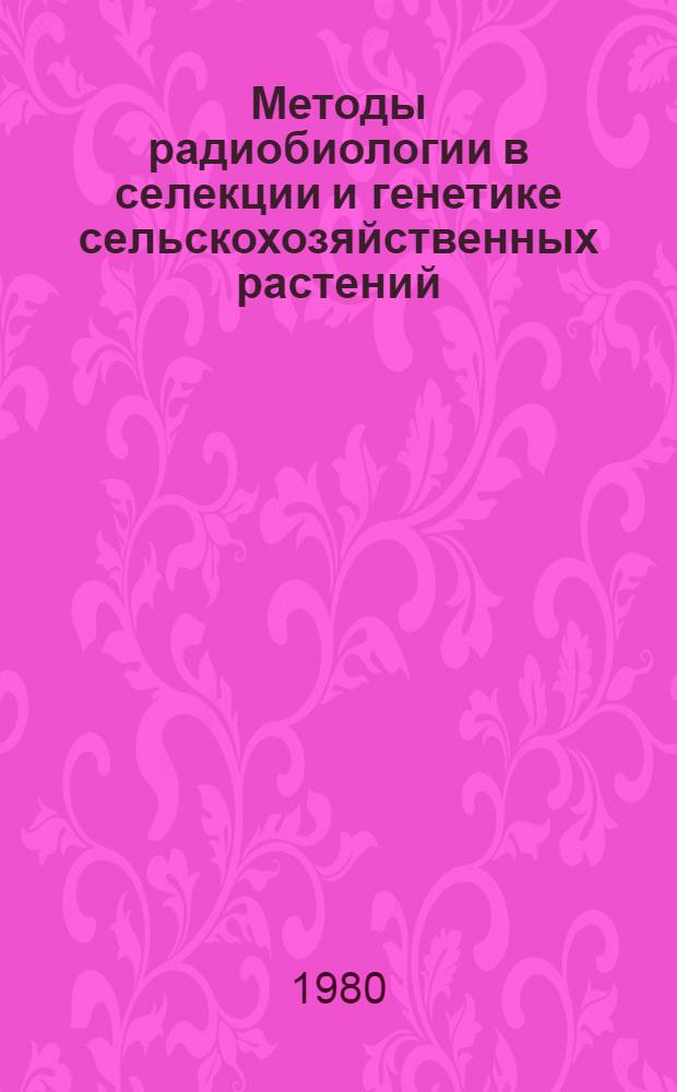 Методы радиобиологии в селекции и генетике сельскохозяйственных растений : Межвуз. сб. науч. статей