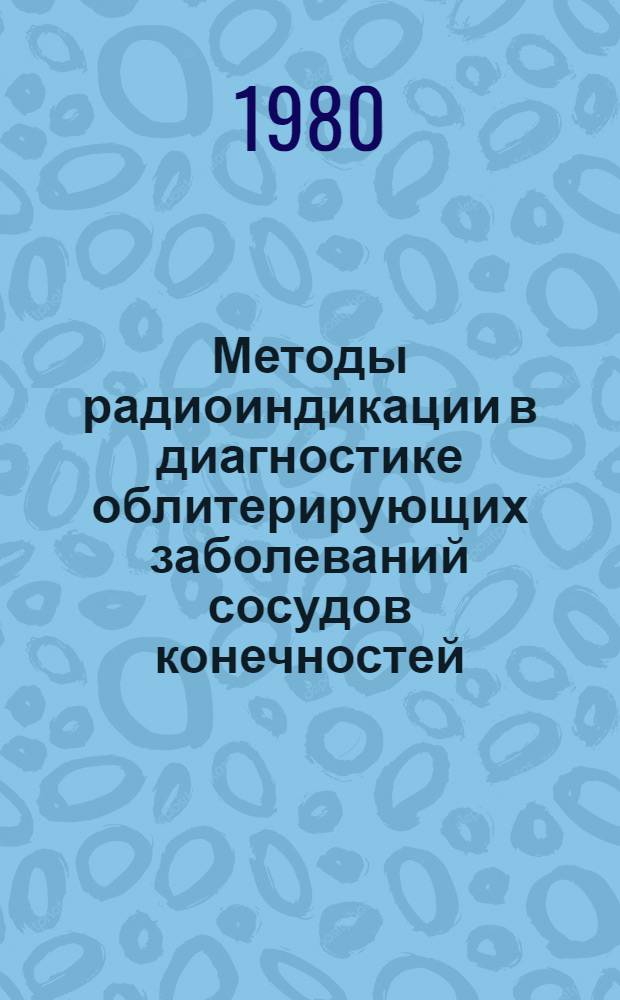 Методы радиоиндикации в диагностике облитерирующих заболеваний сосудов конечностей : (Метод. рекомендации)