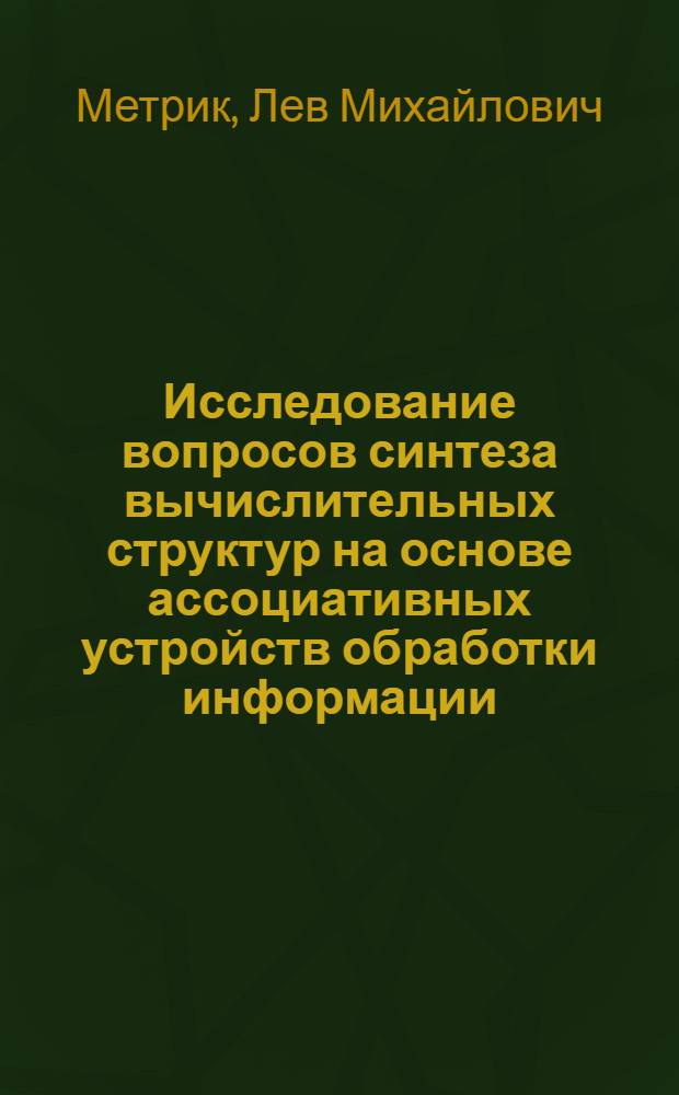 Исследование вопросов синтеза вычислительных структур на основе ассоциативных устройств обработки информации : Автореф. дис. на соиск. учен. степ. канд. техн. наук : (05.13.13)