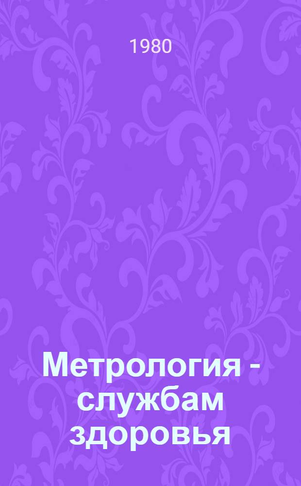 Метрология - службам здоровья : Тез. и реф. докл. I респ. науч.-техн. совещ. г. Боржоми, 23-25 сент. 1980 г