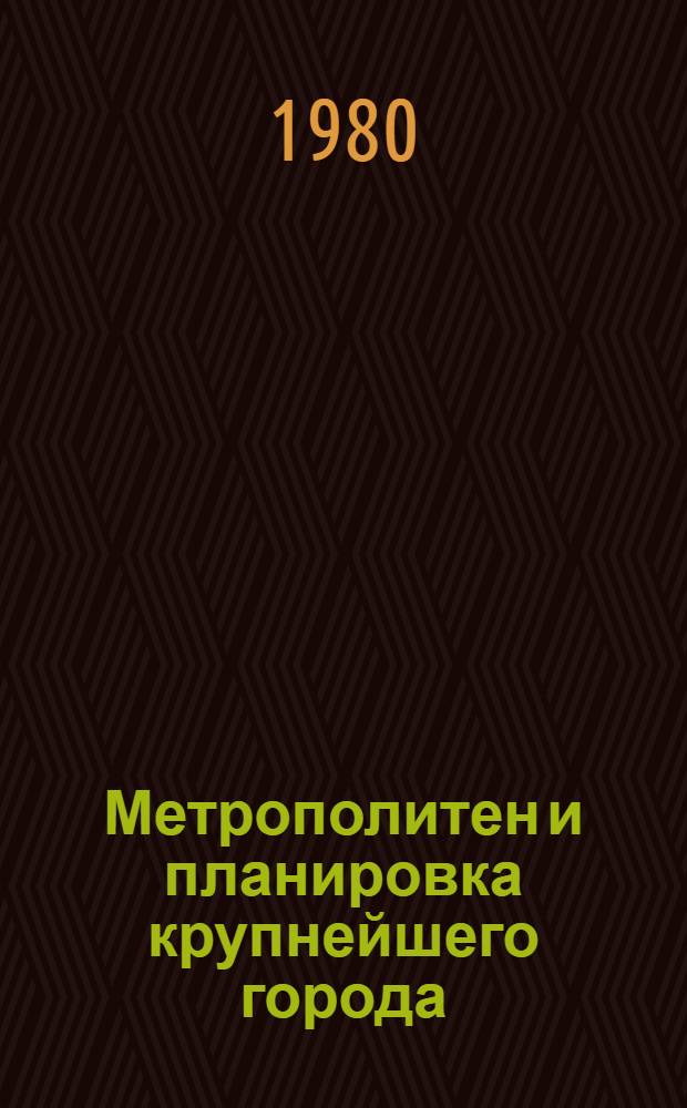 Метрополитен и планировка крупнейшего города : Тез. докл. респ. науч.-техн. конф., 24-26 сент. 1980 г