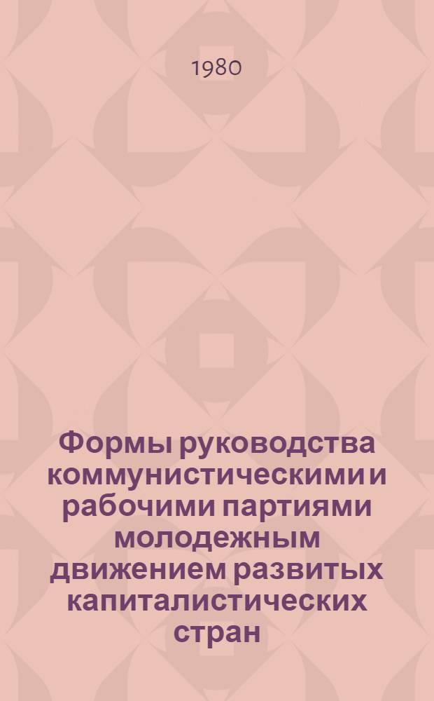 Формы руководства коммунистическими и рабочими партиями молодежным движением развитых капиталистических стран : Автореф. дис. на соиск. учен. степ. канд. филос. наук : (09.00.02)