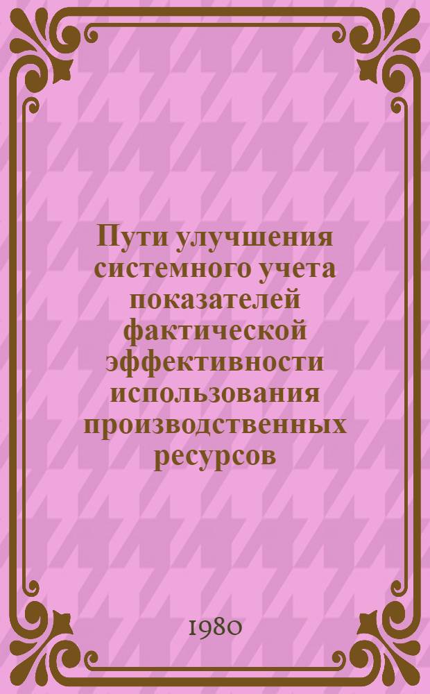 Пути улучшения системного учета показателей фактической эффективности использования производственных ресурсов : (На прим. х.-б. пром-сти) : Автореф. дис. на соиск. учен. степ. канд. экон. наук : (08.00.12)