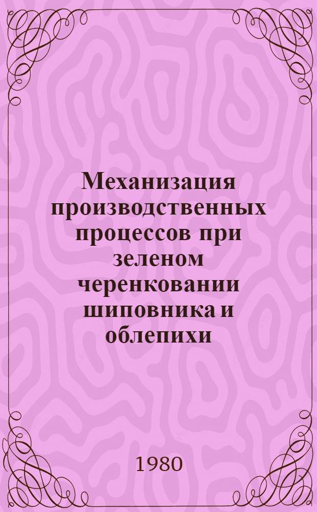 Механизация производственных процессов при зеленом черенковании шиповника и облепихи : Сб. статей