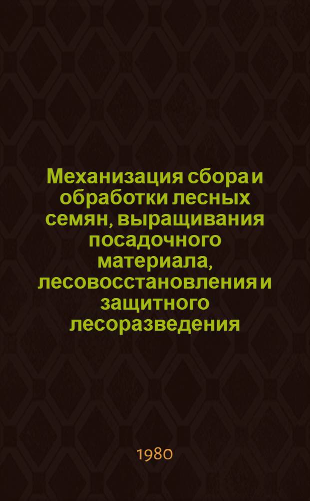 Механизация сбора и обработки лесных семян, выращивания посадочного материала, лесовосстановления и защитного лесоразведения : Сборник