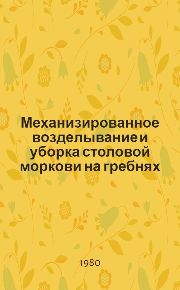 Механизированное возделывание и уборка столовой моркови на гребнях : (Метод. рекомендации)
