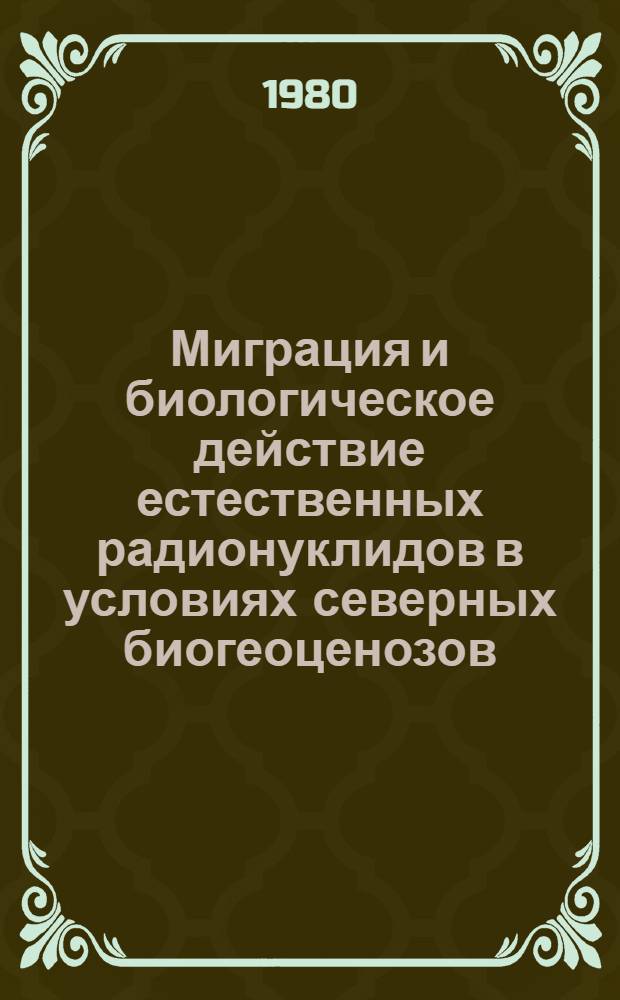 Миграция и биологическое действие естественных радионуклидов в условиях северных биогеоценозов : Сб. статей