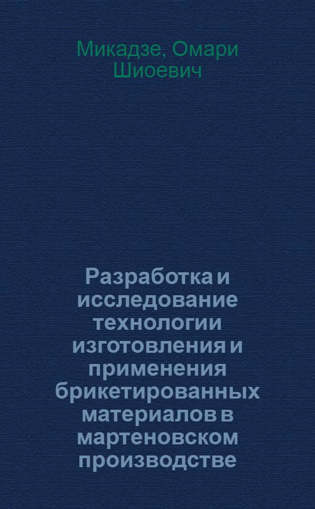 Разработка и исследование технологии изготовления и применения брикетированных материалов в мартеновском производстве : Автореф. дис. на соиск. учен. степ. канд. техн. наук : (05.16.02)
