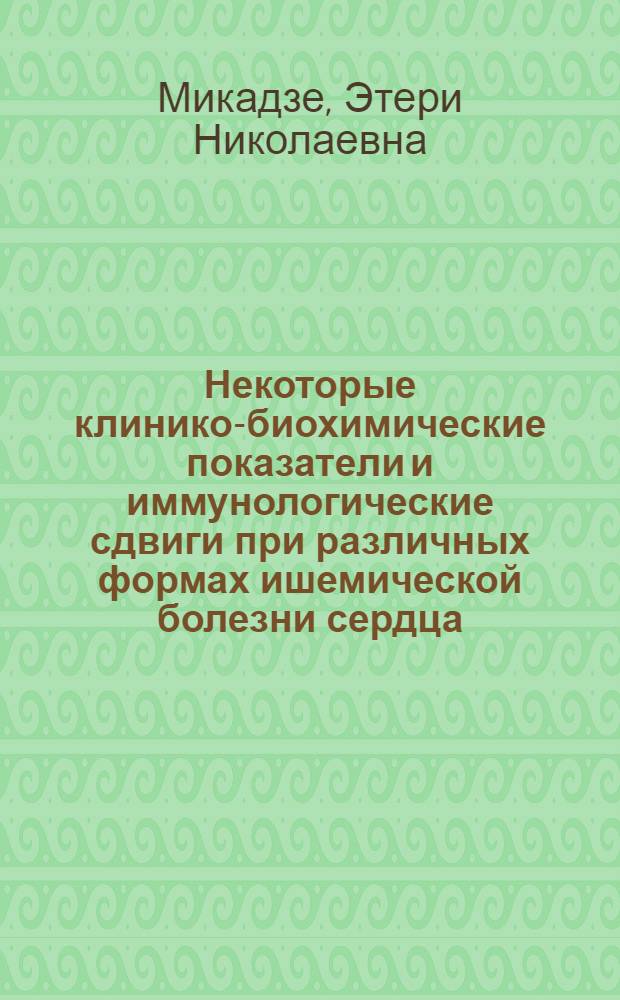 Некоторые клинико-биохимические показатели и иммунологические сдвиги при различных формах ишемической болезни сердца : Автореф. дис. на соиск. учен. степ. канд. мед. наук : (14.00.06; 14.00.36)