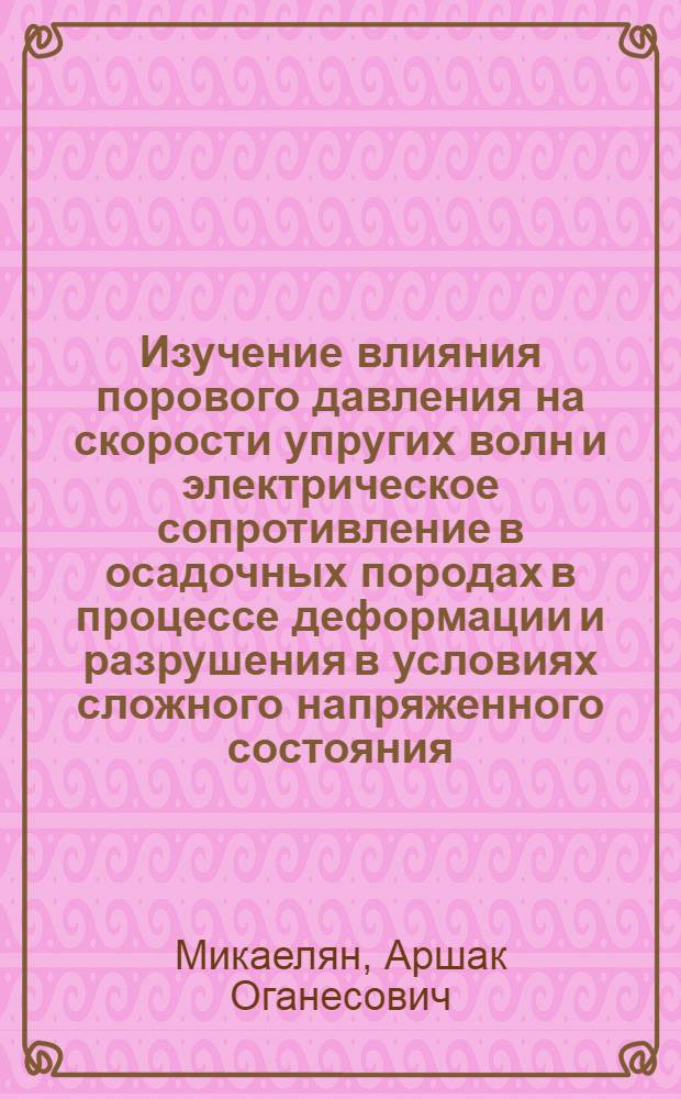 Изучение влияния порового давления на скорости упругих волн и электрическое сопротивление в осадочных породах в процессе деформации и разрушения в условиях сложного напряженного состояния : (На прим. известняков из р-на Ингури ГЭС) : Автореф. дис. на соиск. учен. степ. канд. физ.-мат. наук : (01.04.12)