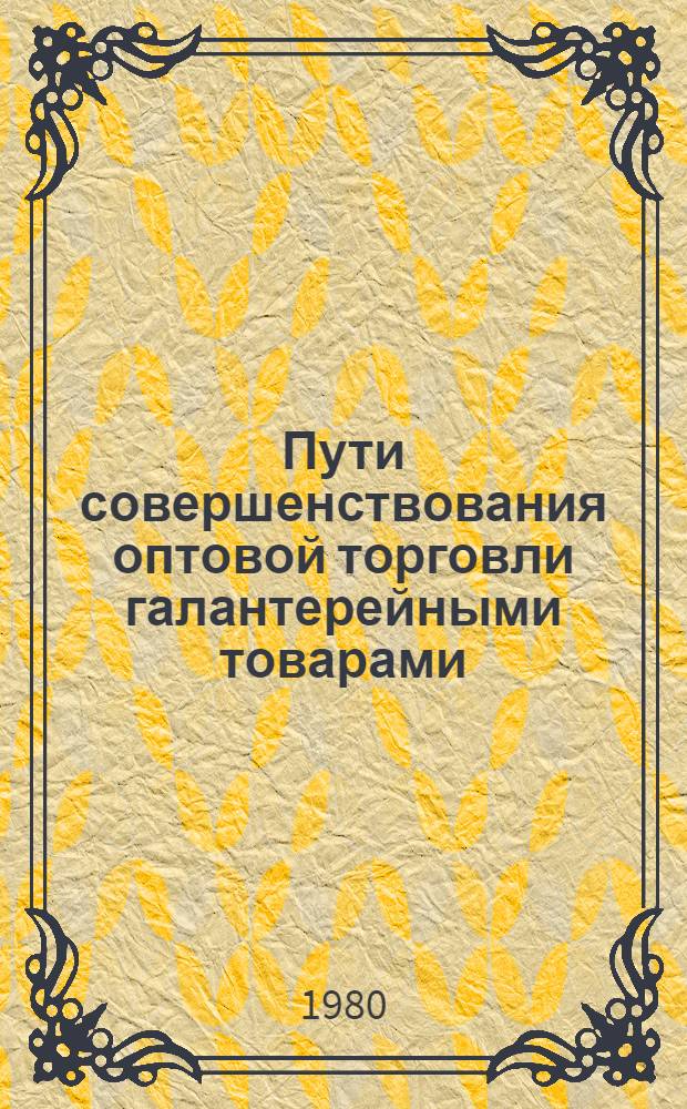 Пути совершенствования оптовой торговли галантерейными товарами : Автореф. дис. на соиск. учен. степ. канд. экон. наук : (08.00.05)