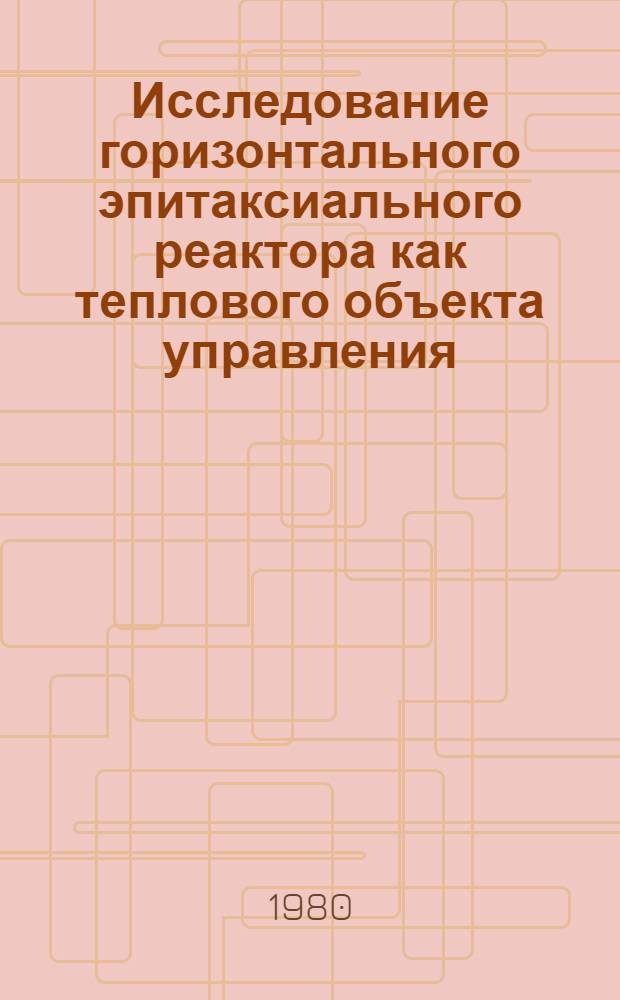 Исследование горизонтального эпитаксиального реактора как теплового объекта управления : Автореф. дис. на соиск. учен. степ. канд. техн. наук : (05.13.07)