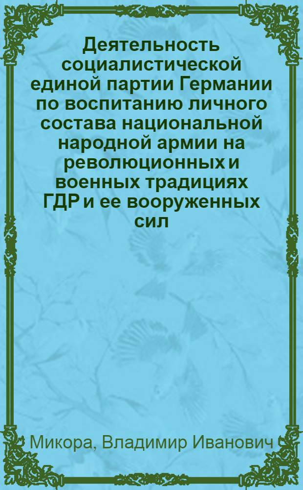 Деятельность социалистической единой партии Германии по воспитанию личного состава национальной народной армии на революционных и военных традициях ГДР и ее вооруженных сил (70-е годы) : Автореф. дис. на соиск. учен. степ. к. и. н