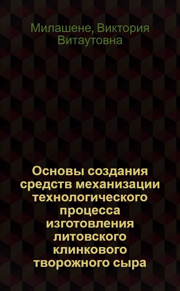 Основы создания средств механизации технологического процесса изготовления литовского клинкового творожного сыра : Автореф. дис. на соиск. учен. степ. канд. техн. наук : (05.18.12)