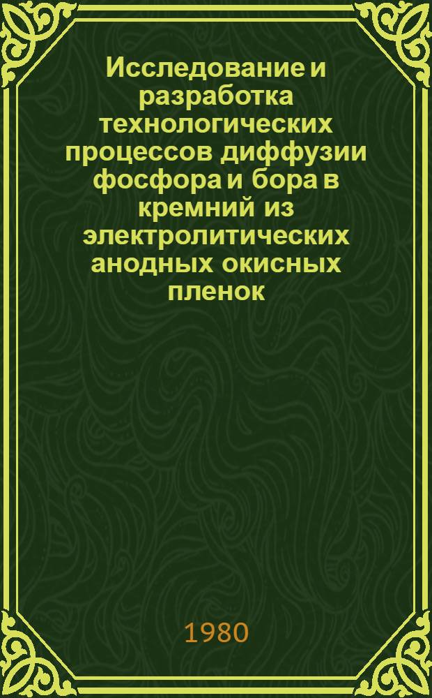 Исследование и разработка технологических процессов диффузии фосфора и бора в кремний из электролитических анодных окисных пленок : Автореф. дис. на соиск. учен. степ. к. т. н