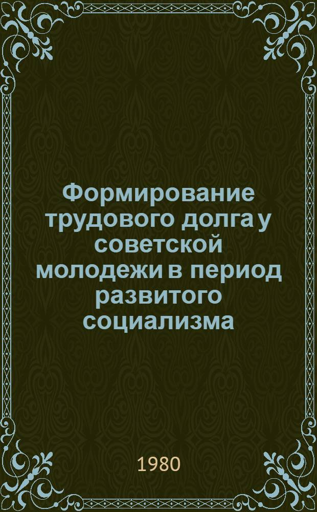 Формирование трудового долга у советской молодежи в период развитого социализма : (На материалах конкрет.-социол. исслед. молодежи ПТУ) : Автореф. дис. на соиск. учен. степ. канд. филос. наук : (09.00.02)