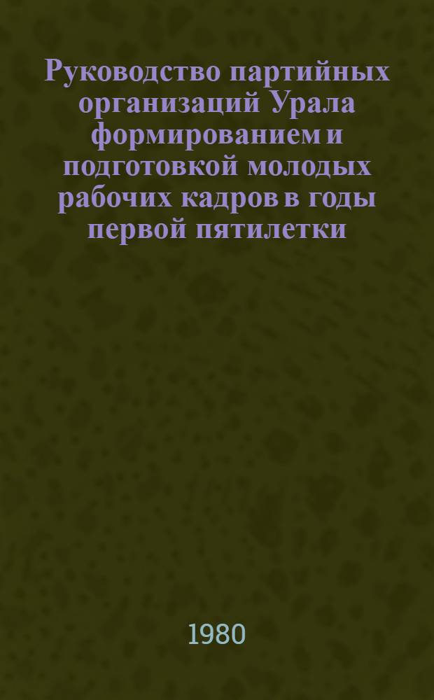 Руководство партийных организаций Урала формированием и подготовкой молодых рабочих кадров в годы первой пятилетки (1928-1932) : Автореф. дис. на соиск. учен. степ. канд. ист. наук : (07.00.01)