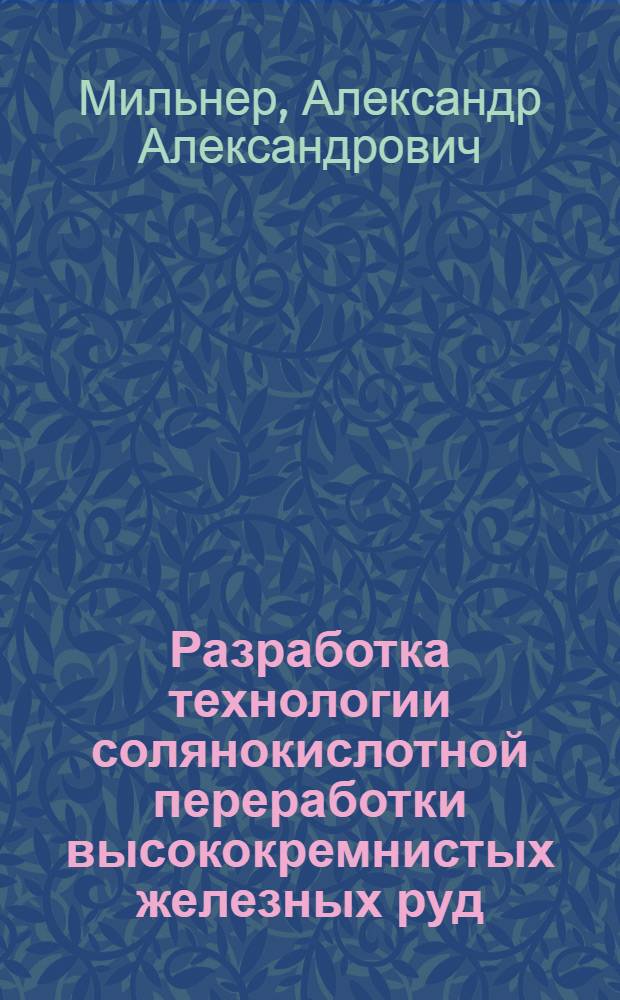 Разработка технологии солянокислотной переработки высококремнистых железных руд : Автореф. дис. на соиск. учен. степ. к. т. н