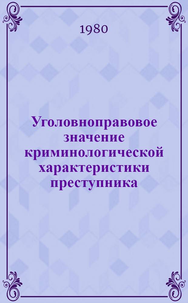 Уголовноправовое значение криминологической характеристики преступника : Автореф. дис. на соиск. учен. степ. канд. юрид. наук : (12.00.08)