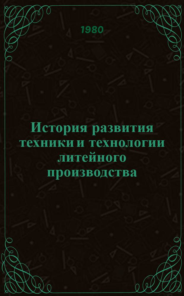 История развития техники и технологии литейного производства : (Конец XVIII в. - по настоящее время) : Автореф. дис. на соиск. учен. степ. канд. техн. наук : (05.16.04)
