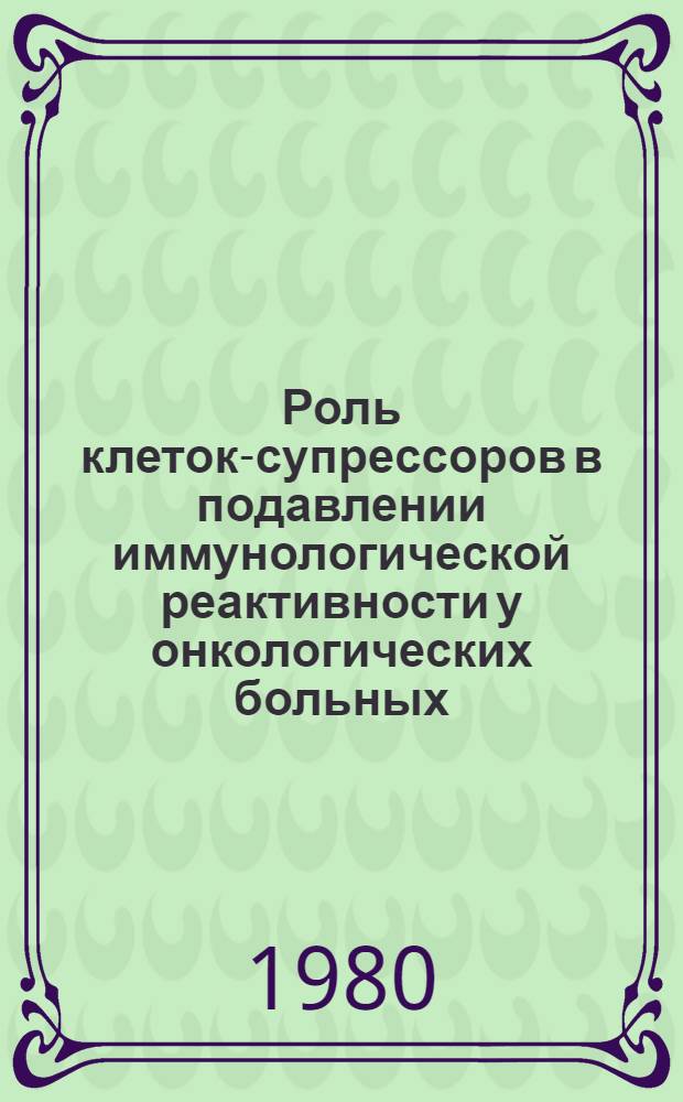 Роль клеток-супрессоров в подавлении иммунологической реактивности у онкологических больных : Автореф. дис. на соиск. учен. степ. канд. мед. наук : (14.00.14)