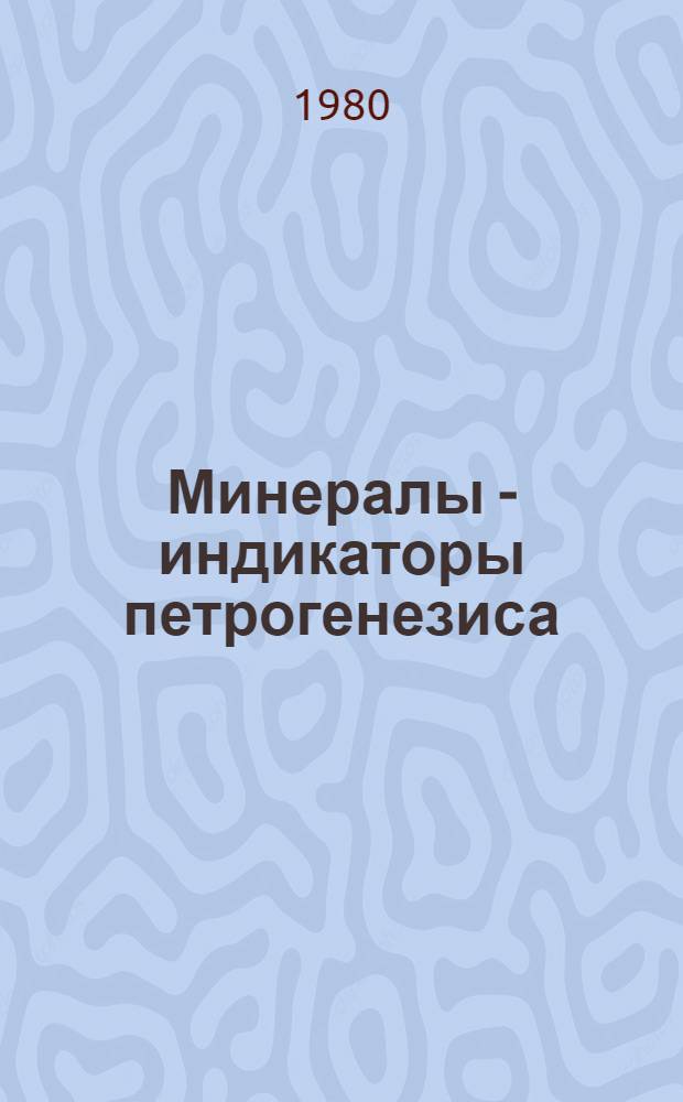 Минералы - индикаторы петрогенезиса : Сб. статей