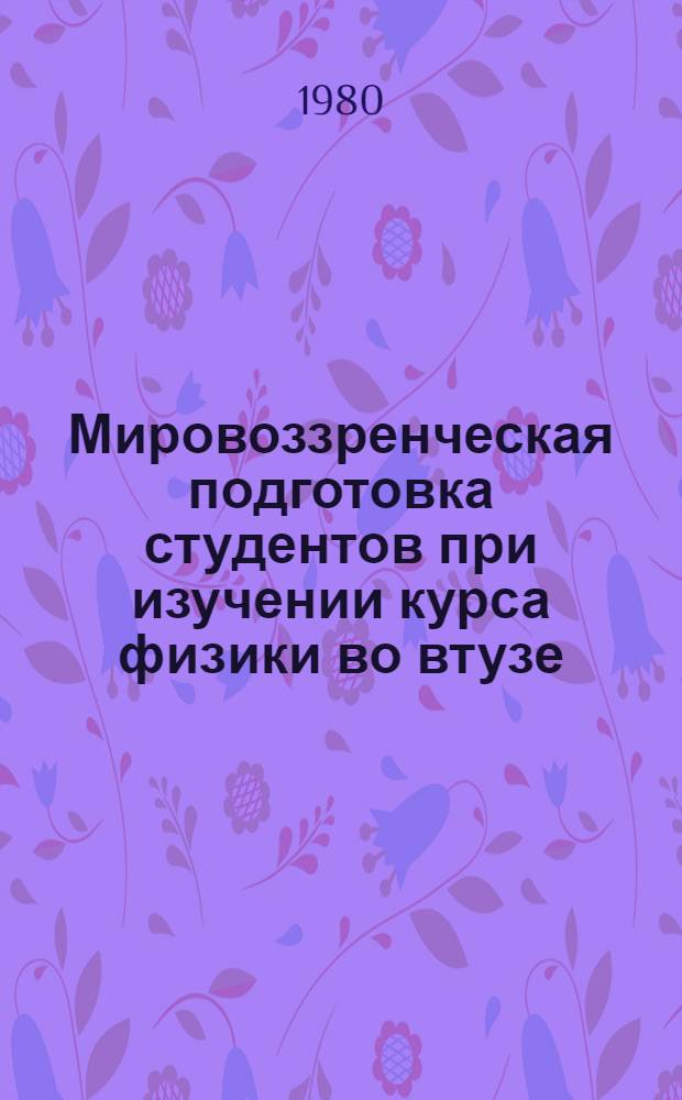 Мировоззренческая подготовка студентов при изучении курса физики во втузе : Метод. руководство