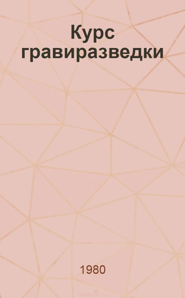 Курс гравиразведки : Учебник для вузов по спец. "Геофиз. методы поисков и разведки месторождений полез. ископаемых
