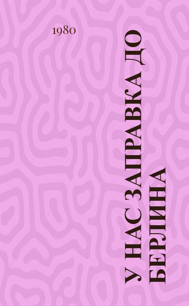 У нас заправка до Берлина : Докум. повесть